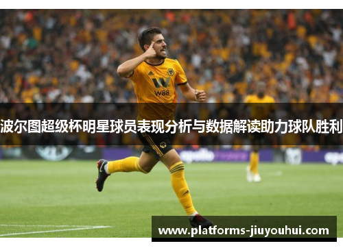 波尔图超级杯明星球员表现分析与数据解读助力球队胜利