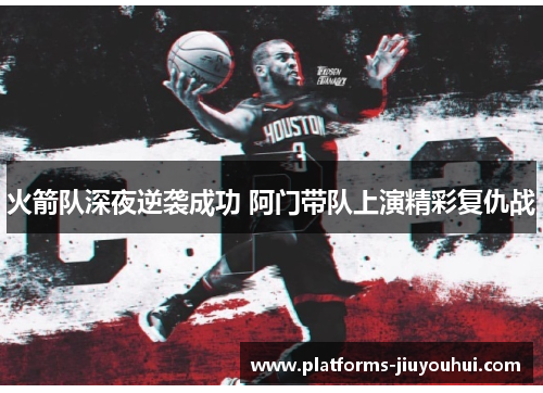 火箭队深夜逆袭成功 阿门带队上演精彩复仇战
