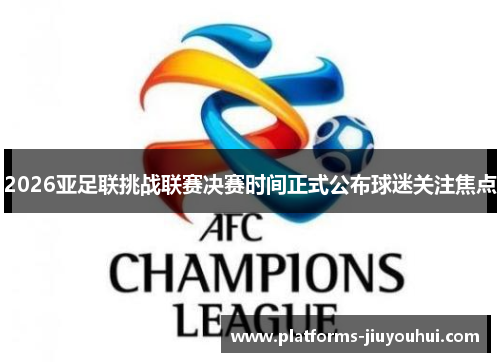 2026亚足联挑战联赛决赛时间正式公布球迷关注焦点
