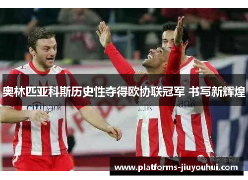 奥林匹亚科斯历史性夺得欧协联冠军 书写新辉煌