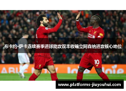 布卡约·萨卡连续赛季进球助攻双丰收确立阿森纳进攻核心地位