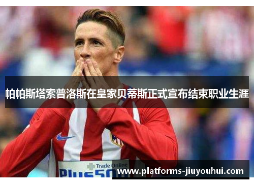 帕帕斯塔索普洛斯在皇家贝蒂斯正式宣布结束职业生涯