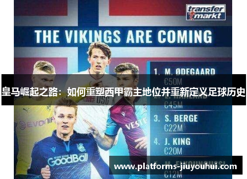 皇马崛起之路：如何重塑西甲霸主地位并重新定义足球历史