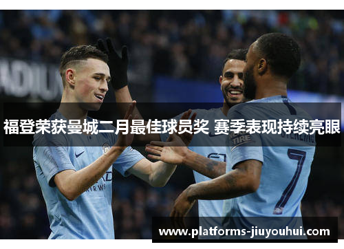 福登荣获曼城二月最佳球员奖 赛季表现持续亮眼