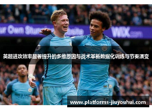英超进攻效率显著提升的多维原因与战术革新数据化训练与节奏演变 英超进攻效率显著提升的多维原因与战术革新数据化训练与节奏演变