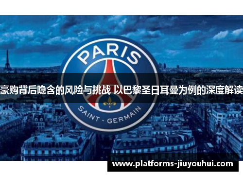 豪购背后隐含的风险与挑战 以巴黎圣日耳曼为例的深度解读 豪购背后隐含的风险与挑战 以巴黎圣日耳曼为例的深度解读