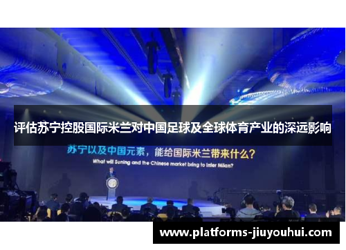 评估苏宁控股国际米兰对中国足球及全球体育产业的深远影响 评估苏宁控股国际米兰对中国足球及全球体育产业的深远影响