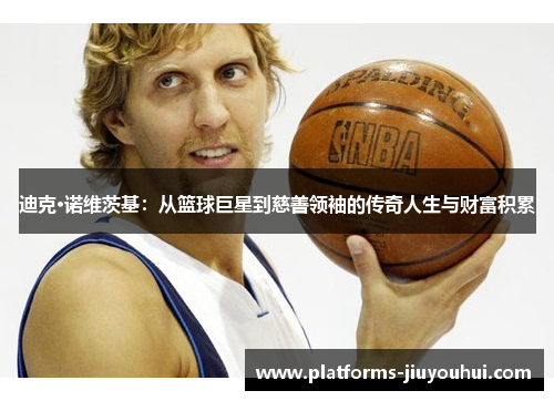 迪克·诺维茨基:从篮球巨星到慈善领袖的传奇人生与财富积累 迪克·诺维茨基:从篮球巨星到慈善领袖的传奇人生与财富积累