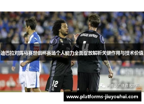 迪巴拉对阵马赛世俱杯赛场个人能力全面绽放解析关键作用与技术价值