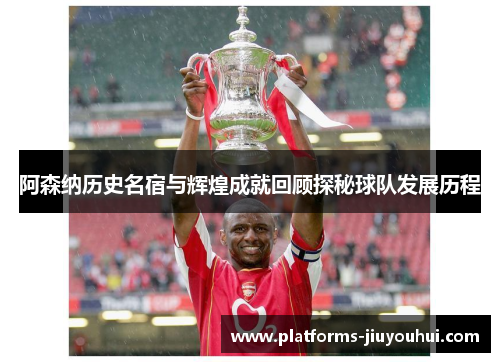 阿森纳历史名宿与辉煌成就回顾探秘球队发展历程 阿森纳历史名宿与辉煌成就回顾探秘球队发展历程