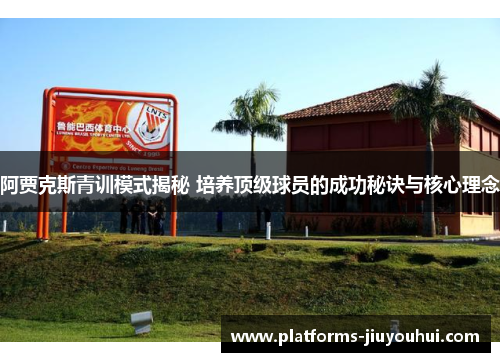 阿贾克斯青训模式揭秘 培养顶级球员的成功秘诀与核心理念 阿贾克斯青训模式揭秘 培养顶级球员的成功秘诀与核心理念
